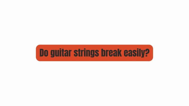 Do guitar strings break easily?
