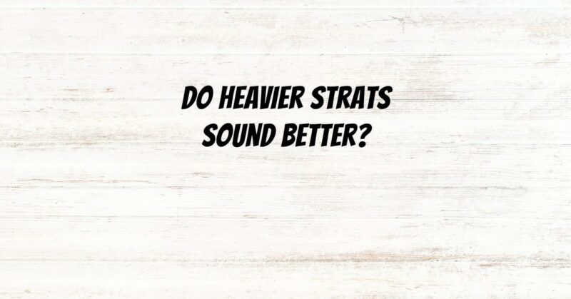 Do heavier Strats sound better?