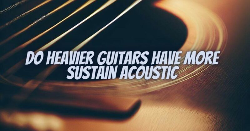 Do heavier guitars have more sustain acoustic
