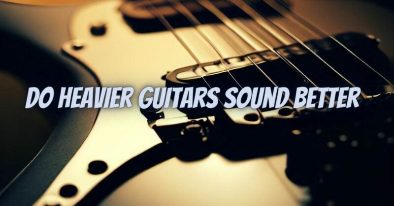 Do heavier guitars sound better