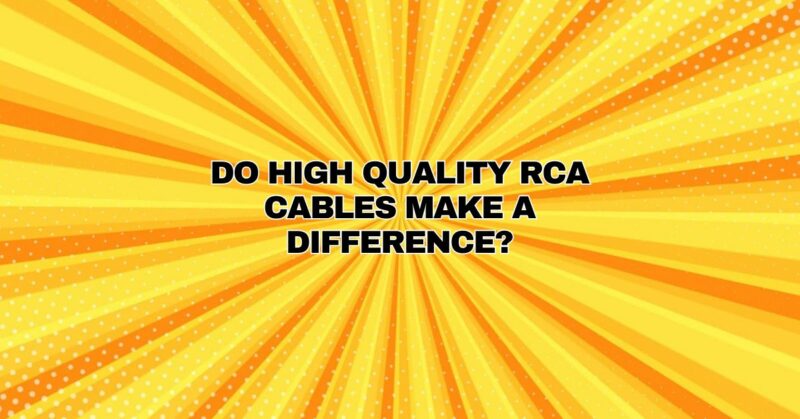 Do high quality RCA cables make a difference?
