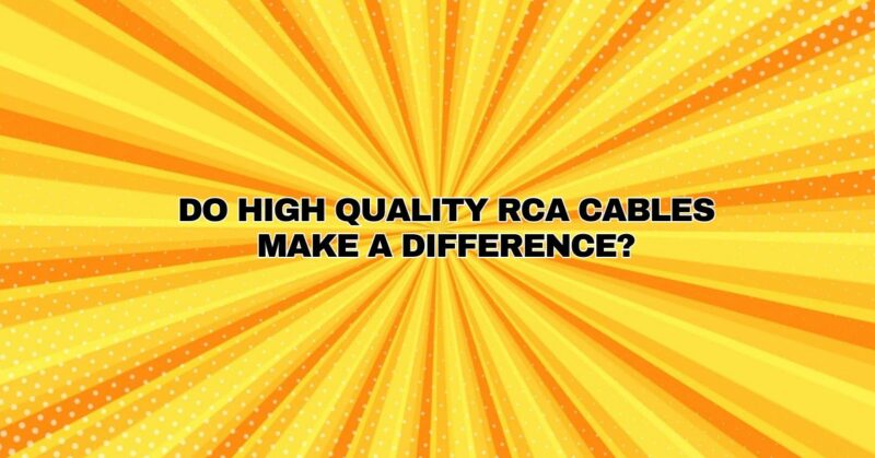 Do high quality RCA cables make a difference?