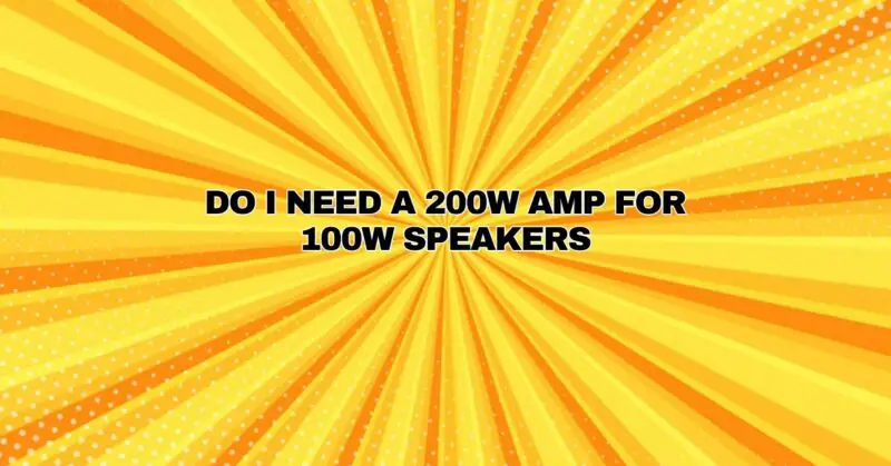 Do i need a 200w AMP for 100w speakers