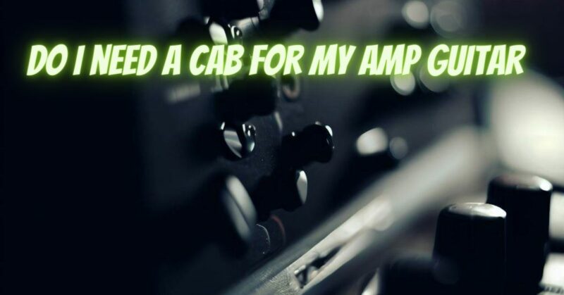 Do i need a cab for my amp guitar