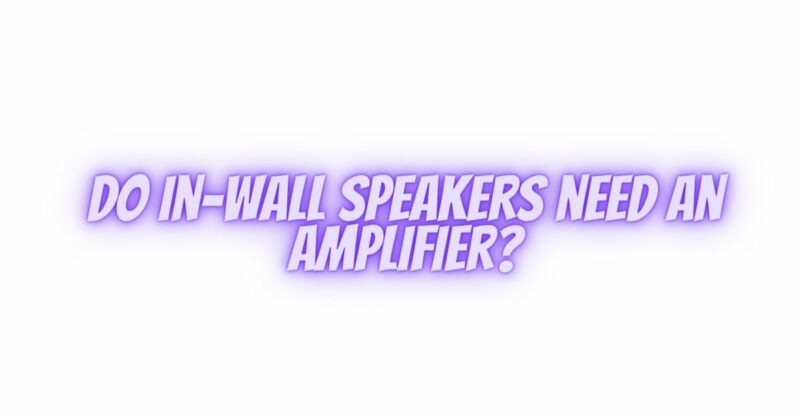 Do in-wall speakers need an amplifier?