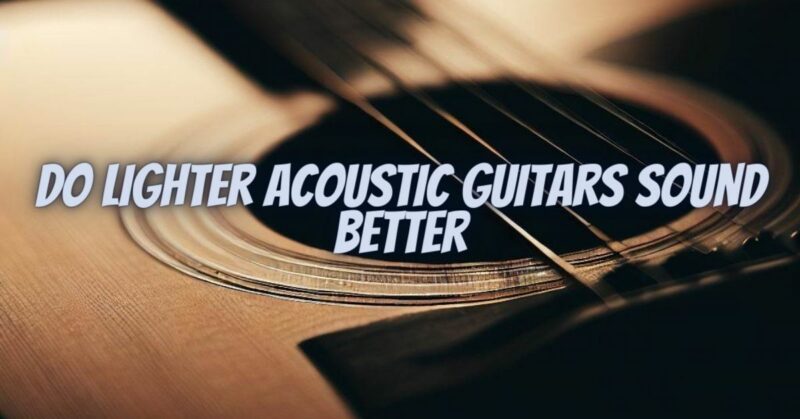 Do lighter acoustic guitars sound better