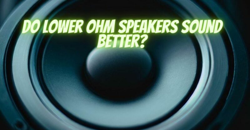 Do lower ohm speakers sound better?