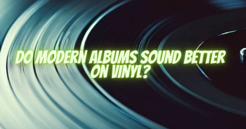 Do modern albums sound better on vinyl?