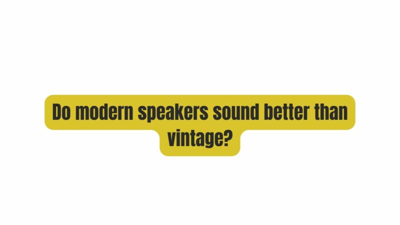 Do modern speakers sound better than vintage?