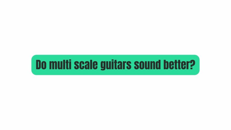 Do multi scale guitars sound better?