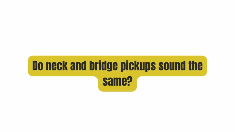 Do neck and bridge pickups sound the same?