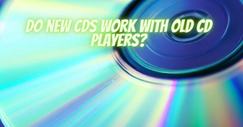 Do new CDs work with old cd players?