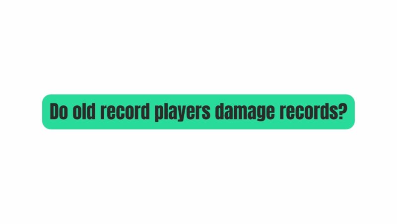 Do old record players damage records?