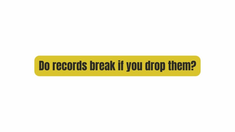Do records break if you drop them?