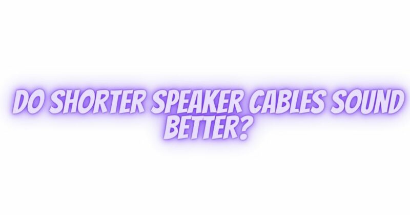 Do shorter speaker cables sound better?
