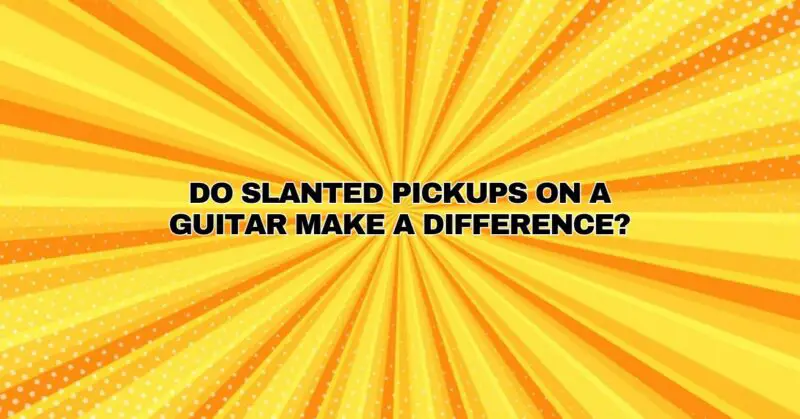 Do slanted pickups on a guitar make a difference?