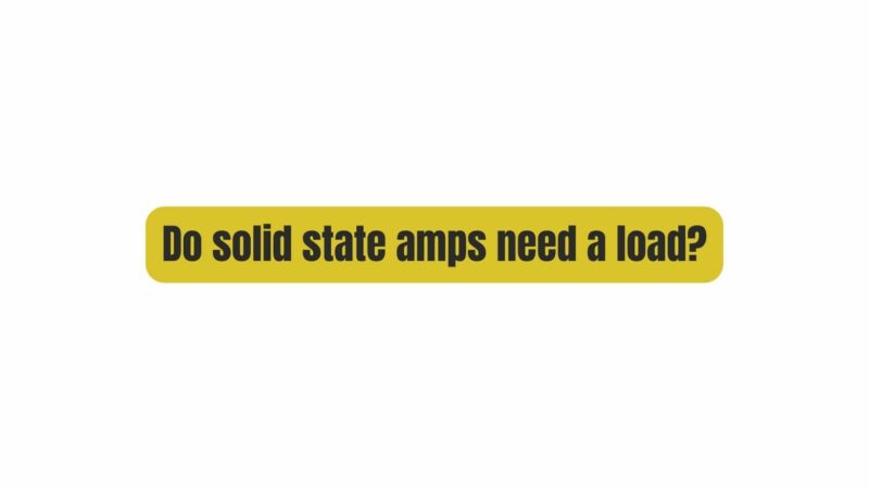 Do solid state amps need a load?