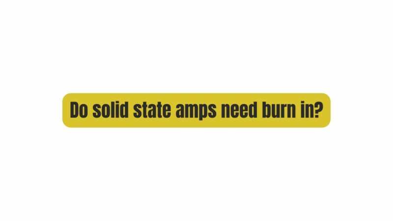 Do solid state amps need burn in?