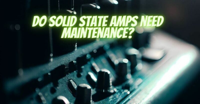 Do solid state amps need maintenance?