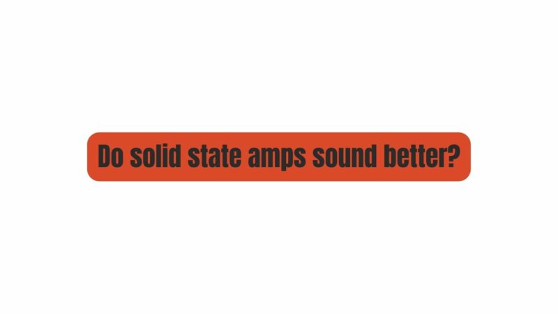 Do solid state amps sound better?