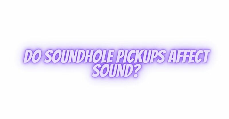 Do soundhole pickups affect sound?