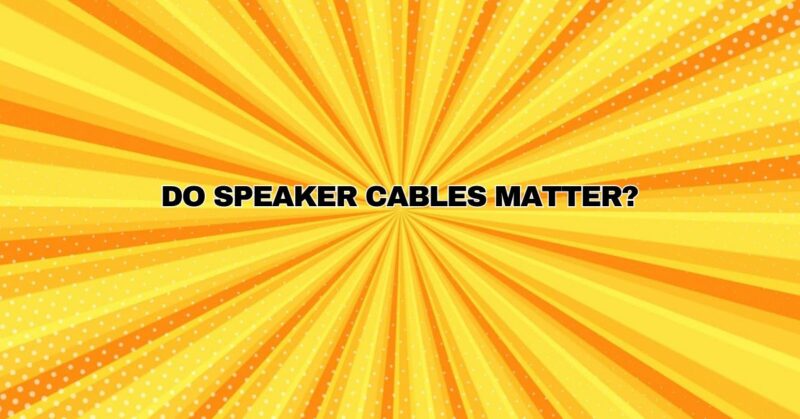 Do speaker cables matter?