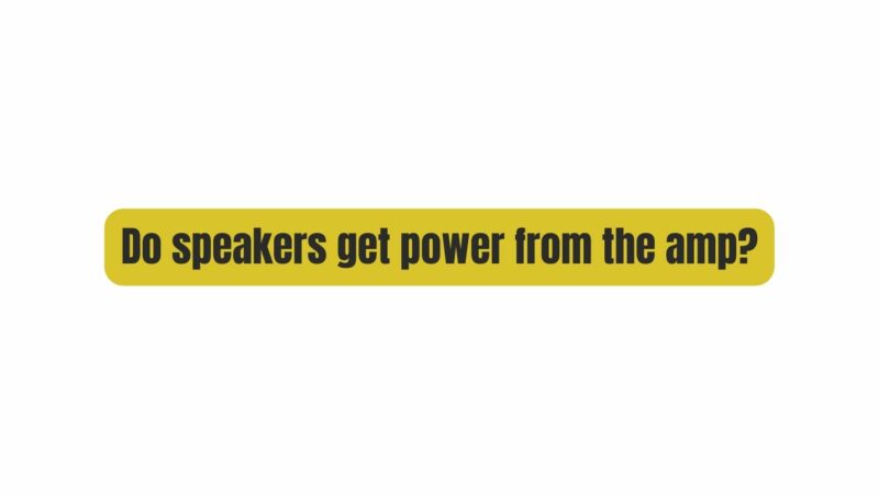 Do speakers get power from the amp?