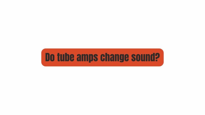 Do tube amps change sound?