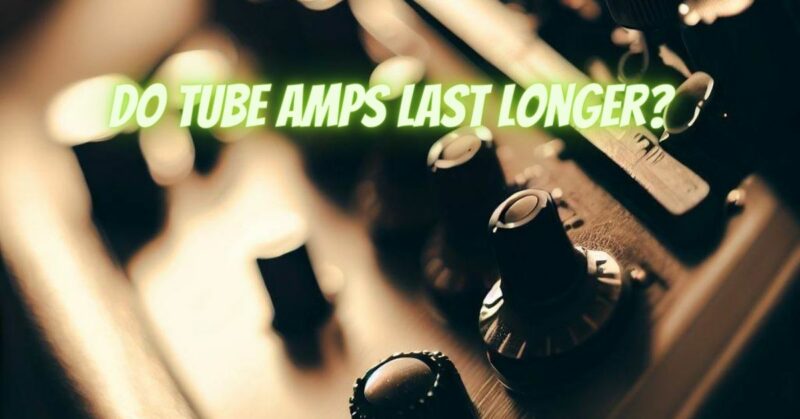 Do tube amps last longer?