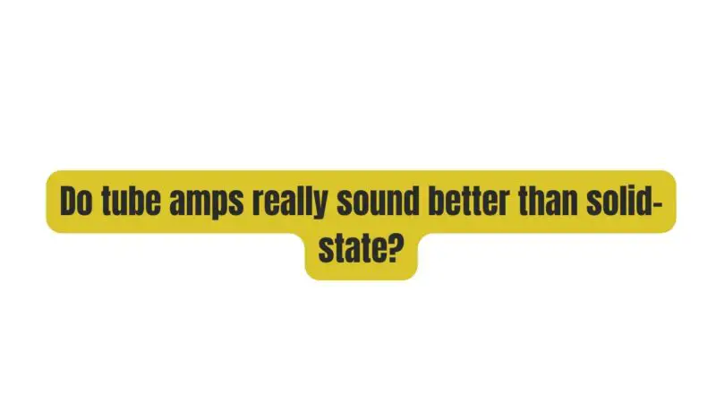 Do tube amps really sound better than solid-state?