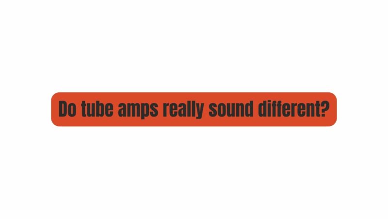 Do tube amps really sound different?