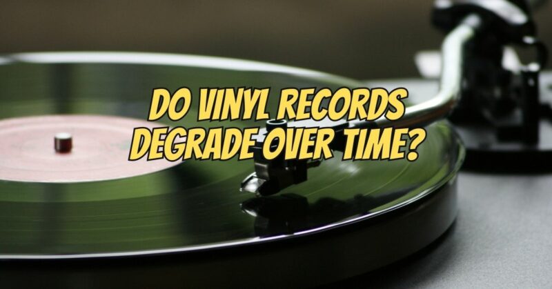 Do vinyl records degrade over time?