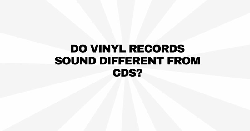 Do vinyl records sound different from CDs?