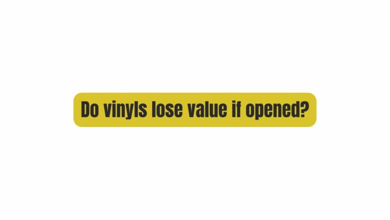 Do vinyls lose value if opened?