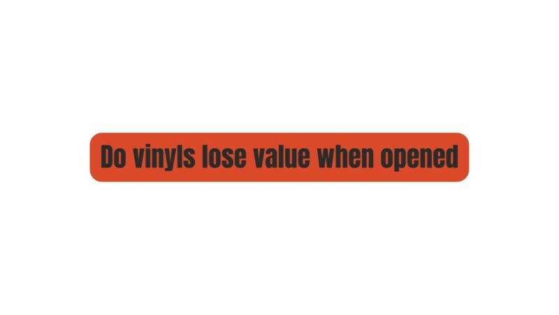 Do vinyls lose value when opened