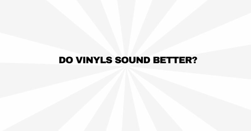 Do vinyls sound better?