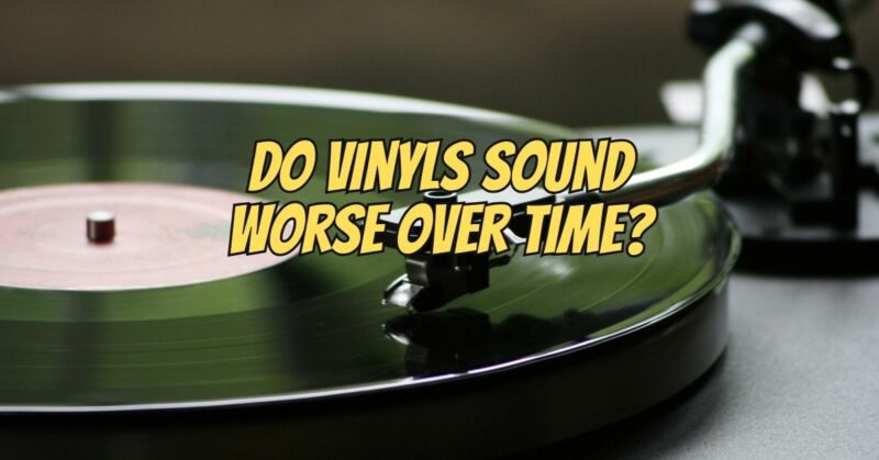 Do vinyls sound worse over time?