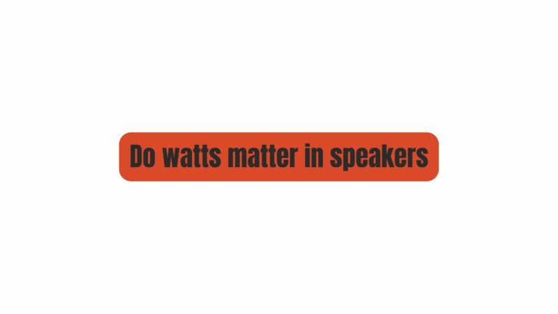 Do watts matter in speakers