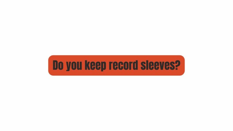 Do you keep record sleeves?