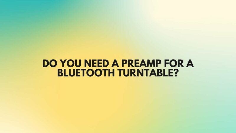 Do you need a preamp for a Bluetooth turntable?