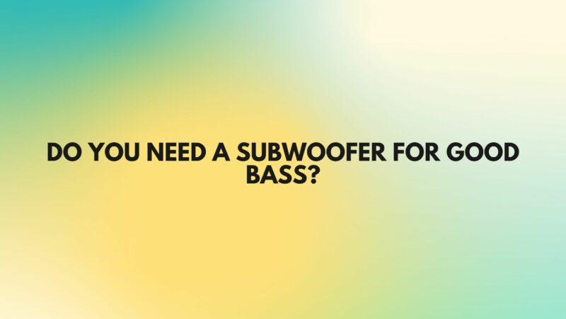 Do you need a subwoofer for good bass?