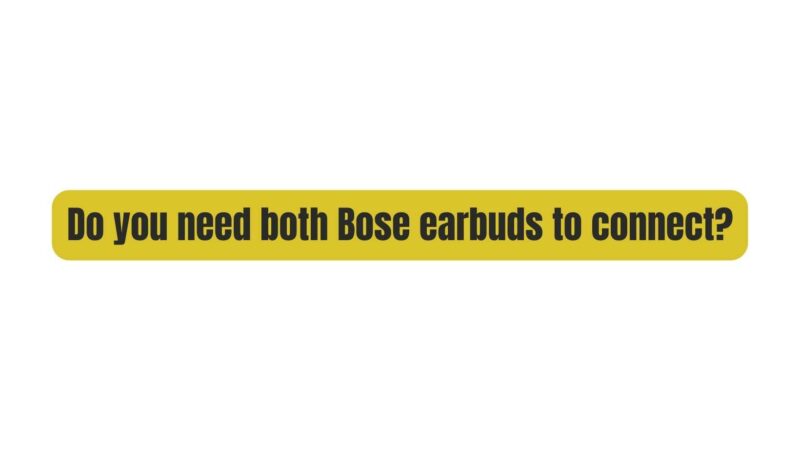 Do you need both Bose earbuds to connect?