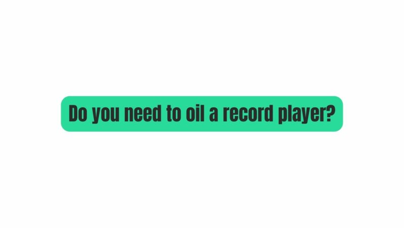 Do you need to oil a record player?