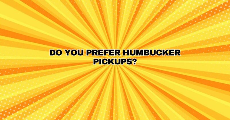Do you prefer humbucker pickups?