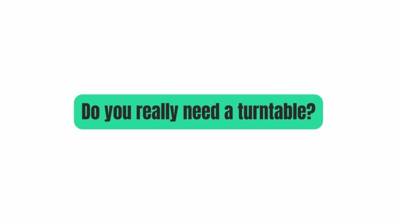 Do you really need a turntable?