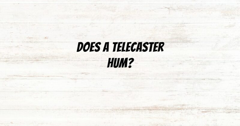 Does a Telecaster hum?