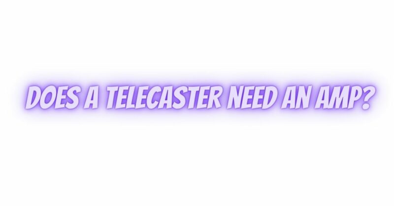 Does a Telecaster need an amp?