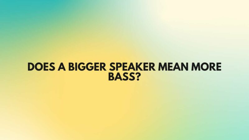 Does a bigger speaker mean more bass?