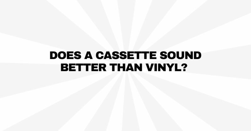 Does a cassette sound better than vinyl?