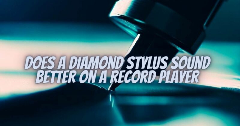 Does a diamond stylus sound better on a record player